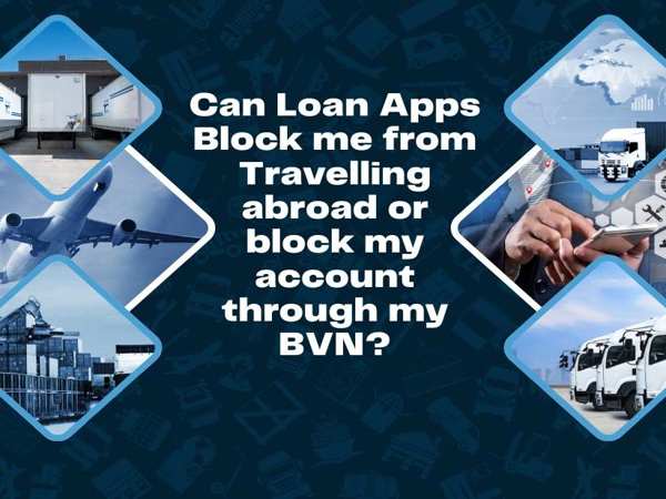 Can Loan Apps Block me from Travelling abroad or block my account through my BVN?